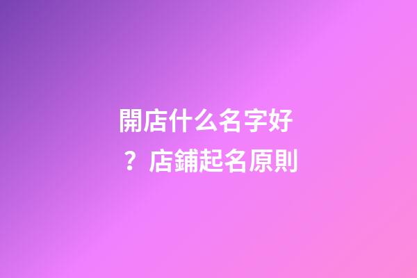開店什么名字好？店鋪起名原則